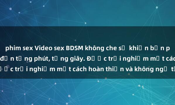 phim sex Video sex BDSM không che sẽ khiến bạn phải nín thở vì hấp dẫn đến từng phút, từng giây. Được trải nghiệm một cách hoàn thiện và không ngờ tới.
