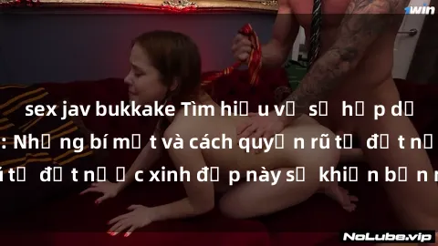 sex jav bukkake Tìm hiểu về sự hấp dẫn của sex gái Nga: Những bí mật và cách quyến rũ từ đất nước xinh đẹp này sẽ khiến bạn ngạc nhiên!
