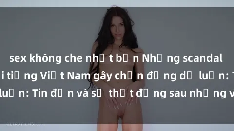 sex không che nhật bản Những scandal sex của người nổi tiếng Việt Nam gây chấn động dư luận: Tin đồn và sự thật đằng sau những vụ việc gây sốc.
