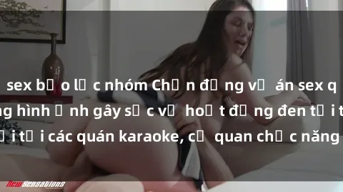 sex bạo lực nhóm Chấn động vụ án sex quán karaoke: Những hình ảnh gây sốc về hoạt động đen tối tại các quán karaoke, cơ quan chức năng điều tra triệt để.