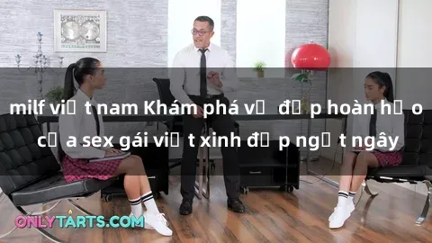milf việt nam Khám phá vẻ đẹp hoàn hảo của sex gái việt xinh đẹp ngất ngây