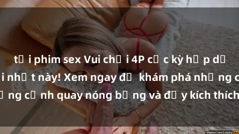 tải phim sex Vui chơi 4P cực kỳ hấp dẫn trong phim sex mới nhất này! Xem ngay để khám phá những cảnh quay nóng bỏng và đầy kích thích của bộ phim này!