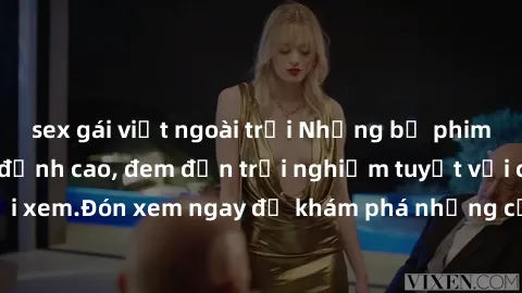 sex gái việt ngoài trời Những bộ phim sex không che HD đỉnh cao, đem đến trải nghiệm tuyệt vời cho người xem.Đón xem ngay để khám phá những cảnh quay đẹp mắt và kích thích.