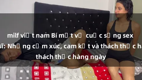 milf việt nam Bí mật về cuộc sống sex của bác sĩ: Những cảm xúc, cam kết và thách thức hàng ngày