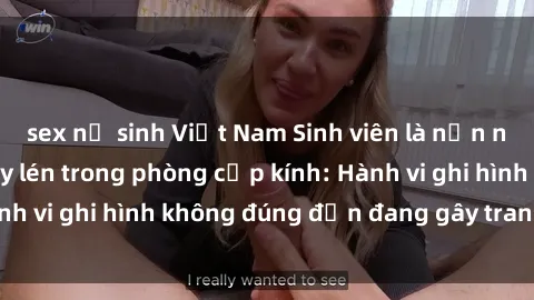 sex nữ sinh Việt Nam Sinh viên là nạn nhân của video quay lén trong phòng cấp kính: Hành vi ghi hình không đúng đắn đang gây tranh cãi lớn