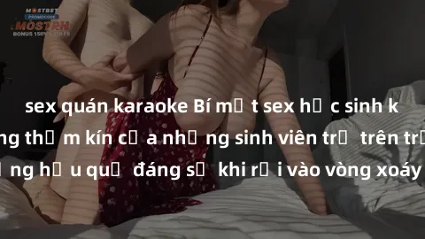 sex quán karaoke Bí mật sex học sinh không che: Cuộc sống thầm kín của những sinh viên trẻ trên trường. Những hậu quả đáng sợ khi rơi vào vòng xoáy của tình dục từ tuổi mới lớn.