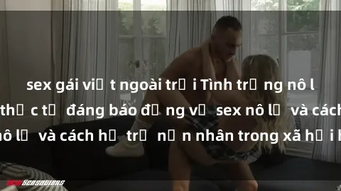 sex gái việt ngoài trời Tình trạng nô lệ tình dục: Những thực tế đáng báo động về sex nô lệ và cách hỗ trợ nạn nhân trong xã hội hiện nay
