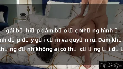 gái bị hiếp dâm bạo lực Những hình ảnh sex gái Việt xinh đẹp đầy gợi cảm và quyến rũ. Dám khẳng định không ai có thể cưỡng lại được vẻ đẹp của họ.