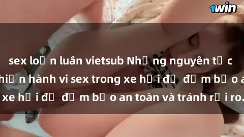 sex loạn luân vietsub Những nguyên tắc cần nhớ khi thực hiện hành vi sex trong xe hơi để đảm bảo an toàn và tránh rủi ro.