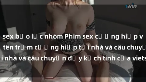 sex bạo lực nhóm Phim sex cưỡng hiếp vietsub: Nữ sinh bị tên trộm cưỡng hiếp tại nhà và câu chuyện đầy kịch tính của vietsub