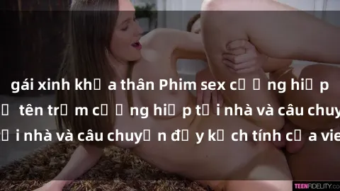 gái xinh khỏa thân Phim sex cưỡng hiếp vietsub: Nữ sinh bị tên trộm cưỡng hiếp tại nhà và câu chuyện đầy kịch tính của vietsub