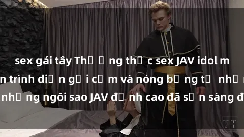 sex gái tây Thưởng thức sex JAV idol miễn phí: Những màn trình diễn gợi cảm và nóng bỏng từ những ngôi sao JAV đỉnh cao đã sẵn sàng để bạn khám phá.