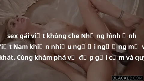 sex gái việt không che Những hình ảnh sex gái sinh viên Việt Nam khiến nhiều người ngưỡng mộ và thèm khát. Cùng khám phá vẻ đẹp gợi cảm và quyến rũ của những cô gái trẻ này.