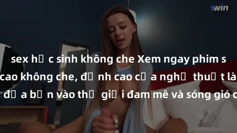 sex học sinh không che Xem ngay phim sex HD chất lượng cao không che, đỉnh cao của nghệ thuật làm tình, đưa bạn vào thế giới đam mê và sóng gió của tình yêu không giới hạn.
