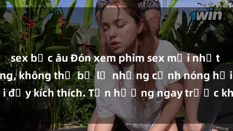sex bắc âu Đón xem phim sex mới nhất đang hot trên mạng, không thể bỏ lỡ những cảnh nóng hổi đầy kích thích. Tận hưởng ngay trước khi bị xoá chóng mặt!
