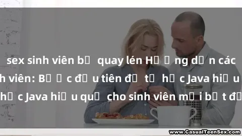 sex sinh viên bị quay lén Hướng dẫn cách học Java cho sinh viên: Bước đầu tiên để tự học Java hiệu quả cho sinh viên mới bắt đầu là gì?