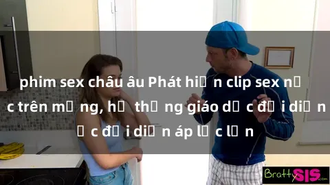 phim sex châu âu Phát hiện clip sex nữ sinh gây sốc trên mạng, hệ thống giáo dục đối diện áp lực lớn