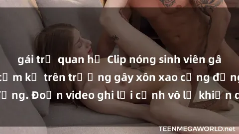 gái trẻ quan hệ Clip nóng sinh viên gây sốc: Hành động cấm kỵ trên trường gây xôn xao cộng đồng. Đoạn video ghi lại cảnh vô lễ khiến dư luận bức xúc.