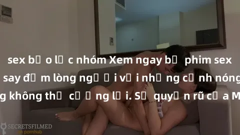sex bạo lực nhóm Xem ngay bộ phim sex milf hot nhất, làm say đắm lòng người với những cảnh nóng bỏng không thể cưỡng lại. Sự quyến rũ của MILF sẽ khiến bạn mãnh liệt!