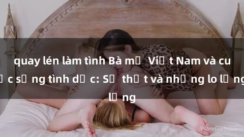 quay lén làm tình Bà mẹ Việt Nam và cuộc sống tình dục: Sự thật và những lo lắng