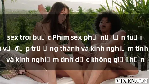 sex trói buộc Phim sex phụ nữ lớn tuổi: Sức hút đằng sau vẻ đẹp trưởng thành và kinh nghiệm tình dục không giới hạn