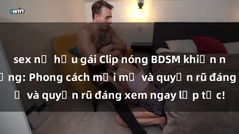 sex nữ hầu gái Clip nóng BDSM khiến người xem phát cuồng: Phong cách mới mẻ và quyến rũ đáng xem ngay lập tức!
