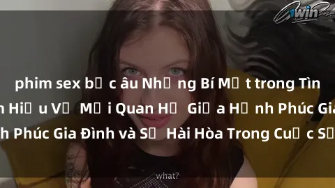 phim sex bắc âu Những Bí Mật trong Tình Dục Gia Đình: Tìm Hiểu Về Mối Quan Hệ Giữa Hạnh Phúc Gia Đình và Sự Hài Hòa Trong Cuộc Sống Tình Dục