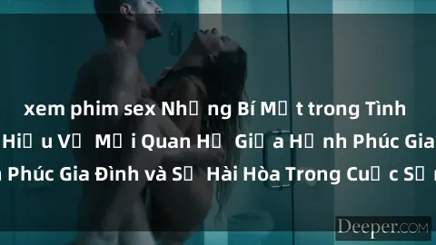 xem phim sex Những Bí Mật trong Tình Dục Gia Đình: Tìm Hiểu Về Mối Quan Hệ Giữa Hạnh Phúc Gia Đình và Sự Hài Hòa Trong Cuộc Sống Tình Dục