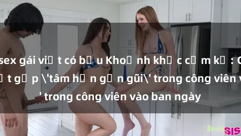sex gái việt có bầu Khoảnh khắc cấm kỵ: Cặp đôi bị bắt gặp 'tâm hồn gần gũi' trong công viên vào ban ngày