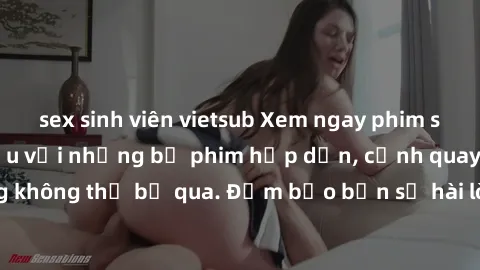 sex sinh viên vietsub Xem ngay phim sex bukkake hàng đầu với những bộ phim hấp dẫn, cảnh quay nóng bỏng không thể bỏ qua. Đảm bảo bạn sẽ hài lòng với trải nghiệm mới lạ này!