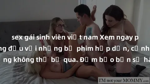 sex gái sinh viên việt nam Xem ngay phim sex bukkake hàng đầu với những bộ phim hấp dẫn, cảnh quay nóng bỏng không thể bỏ qua. Đảm bảo bạn sẽ hài lòng với trải nghiệm mới lạ này!