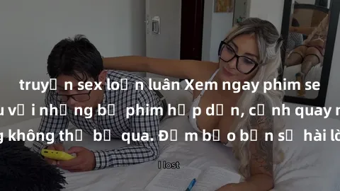 truyện sex loạn luân Xem ngay phim sex bukkake hàng đầu với những bộ phim hấp dẫn, cảnh quay nóng bỏng không thể bỏ qua. Đảm bảo bạn sẽ hài lòng với trải nghiệm mới lạ này!