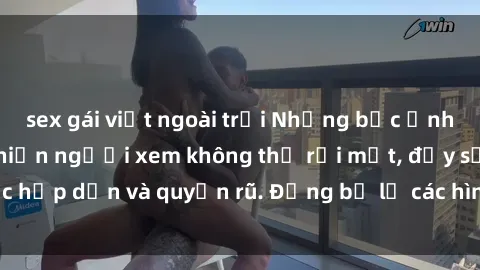 sex gái việt ngoài trời Những bức ảnh sexy tá gợi cảm khiến người xem không thể rời mắt, đầy sức hấp dẫn và quyến rũ. Đừng bỏ lỡ các hình ảnh nóng bỏng này!