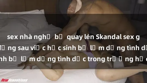 sex nhà nghỉ bị quay lén Skandal sex giáo viên: Sự thật đằng sau việc học sinh bị lạm dụng tình dục trong trường học