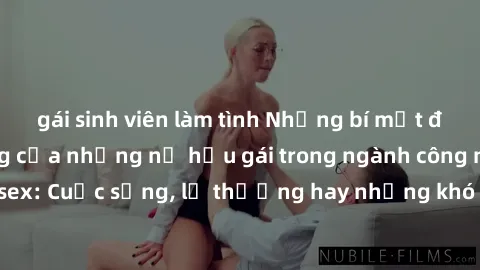 gái sinh viên làm tình Những bí mật đằng sau cuộc sống của những nữ hầu gái trong ngành công nghiệp sex: Cuộc sống, lẽ thường hay những khó khăn mà họ phải đối mặt.