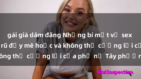 gái già dâm đãng Những bí mật về sex gái Tây: Sự quyến rũ đầy mê hoặc và không thể cưỡng lại của phụ nữ Tây phương