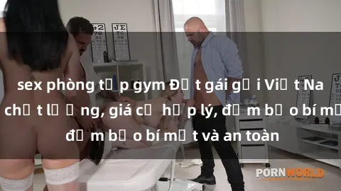 sex phòng tập gym Đặt gái gọi Việt Nam: Dịch vụ chất lượng, giá cả hợp lý, đảm bảo bí mật và an toàn