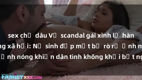 sex chị dâu Vụ scandal gái xinh lộ hàng gây sốt trên mạng xã hội: Nữ sinh đẹp mắt bị rò rỉ ảnh nóng khiến dân tình không khỏi bất ngờ và phẫn nộ!
