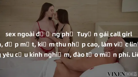 sex ngoài đường phố Tuyển gái call girl Việt Nam gợi cảm, đẹp mắt, kiếm thu nhập cao, làm việc linh hoạt, không yêu cầu kinh nghiệm, đào tạo miễn phí. Liên hệ ngay để biết thêm chi tiết!