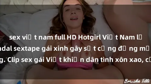sex việt nam full HD Hotgirl Việt Nam lộ clip nóng! Vụ scandal sextape gái xinh gây sốt cộng đồng mạng. Clip sex gái Việt khiến dân tình xôn xao, cảnh báo nguy cơ lộ hàng.