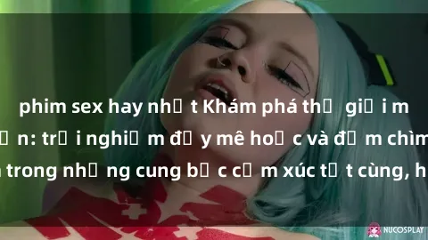 phim sex hay nhất Khám phá thế giới mới với sex người lớn: trải nghiệm đầy mê hoặc và đắm chìm trong những cung bậc cảm xúc tột cùng, hứng khởi và cuốn hút.
