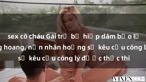 sex cô cháu Gái trẻ bị hiếp dâm bạo lực trong khu rừng hoang, nạn nhân hoảng sợ kêu cầu công lý được thực thi