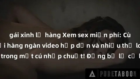 gái xinh lộ hàng Xem sex miễn phí: Cùng trải nghiệm với hàng ngàn video hấp dẫn và nhiều thể loại đa dạng chỉ trong một cú nhấp chuột! Đừng bỏ lỡ cơ hội thưởng thức tuyệt vời này ngay hôm nay!