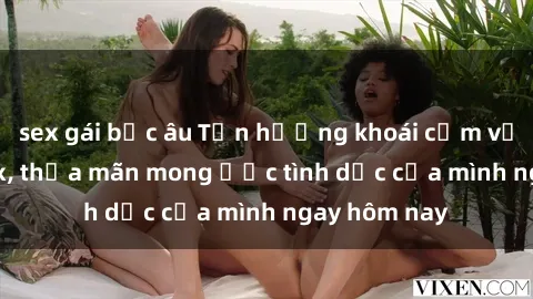 sex gái bắc âu Tận hưởng khoái cảm với gái xinh sex, thỏa mãn mong ước tình dục của mình ngay hôm nay