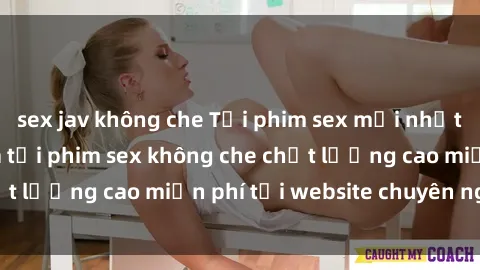 sex jav không che Tải phim sex mới nhất hot nhất - Xem và tải phim sex không che chất lượng cao miễn phí tại website chuyên nghiệp.