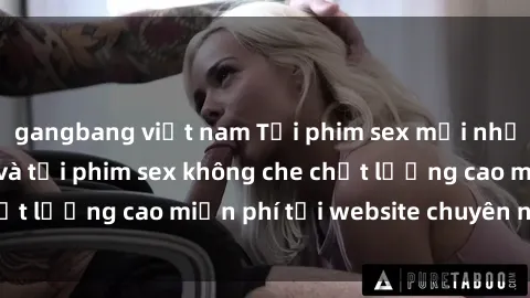 gangbang việt nam Tải phim sex mới nhất hot nhất - Xem và tải phim sex không che chất lượng cao miễn phí tại website chuyên nghiệp.