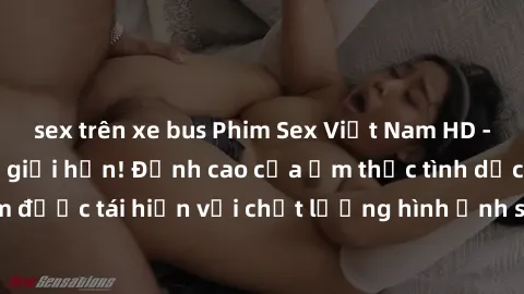 sex trên xe bus Phim Sex Việt Nam HD - Xem ngay và không giới hạn! Đỉnh cao của ẩm thực tình dục Việt Nam được tái hiện với chất lượng hình ảnh sắc nét. Hãy thưởng thức ngay!
