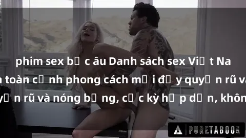 phim sex bắc âu Danh sách sex Việt Nam không che - Ảnh toàn cảnh phong cách mới đầy quyến rũ và nóng bỏng, cực kỳ hấp dẫn, không thể bỏ qua!