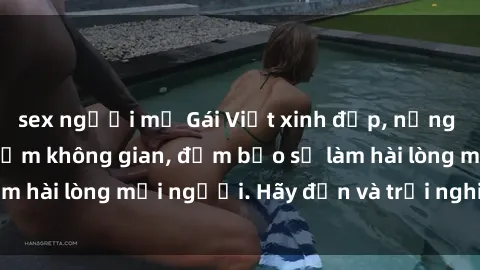 sex người mỹ Gái Việt xinh đẹp, nồng nàn làm tình say đắm không gian, đảm bảo sẽ làm hài lòng mọi người. Hãy đến và trải nghiệm ngay!