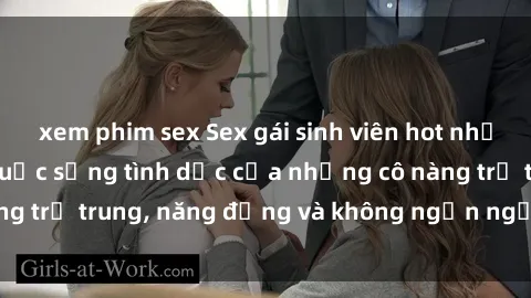 xem phim sex Sex gái sinh viên hot nhất: Cùng khám phá cuộc sống tình dục của những cô nàng trẻ trung, năng động và không ngần ngại thử nghiệm!